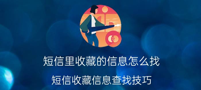 短信里收藏的信息怎么找 短信收藏信息查找技巧